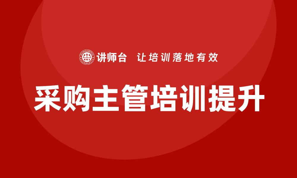 文章有效提升采购主管的培训效果与实用技巧的缩略图