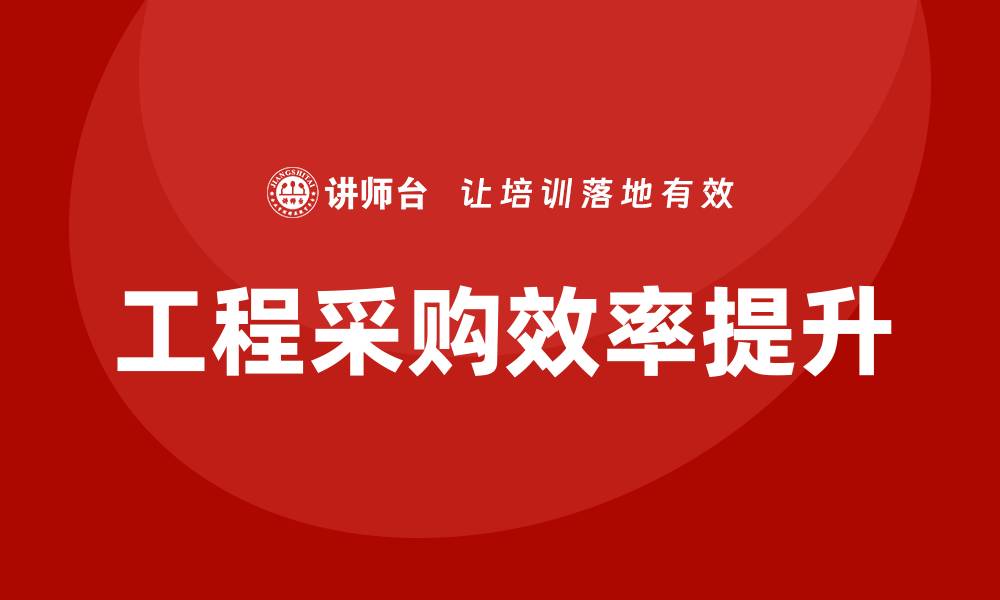 文章提升工程采购效率的培训课程揭秘的缩略图