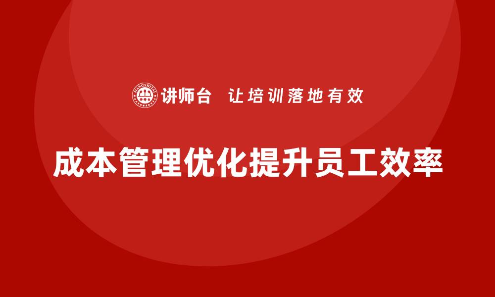 文章企业如何通过成本管理提高员工工作效率？的缩略图