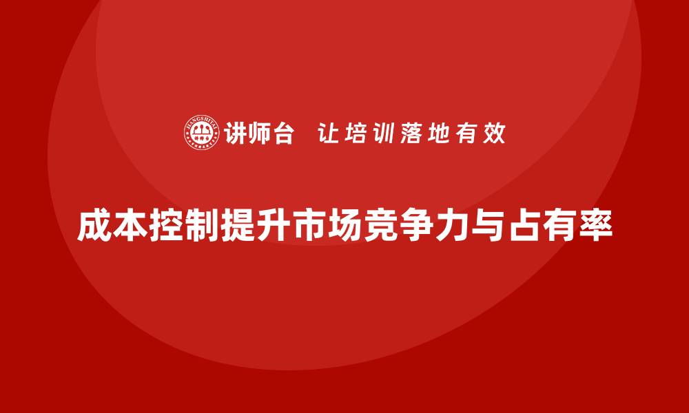 文章企业如何通过成本控制提升市场占有率？的缩略图