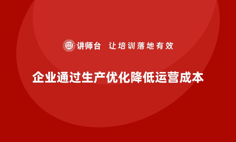 企业通过生产优化降低运营成本