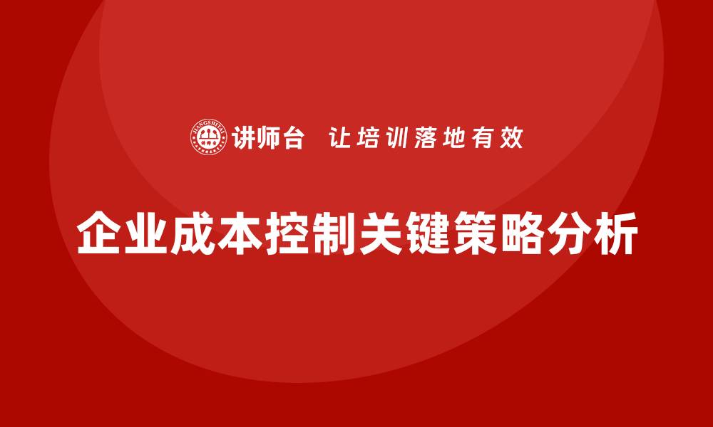企业成本控制关键策略分析