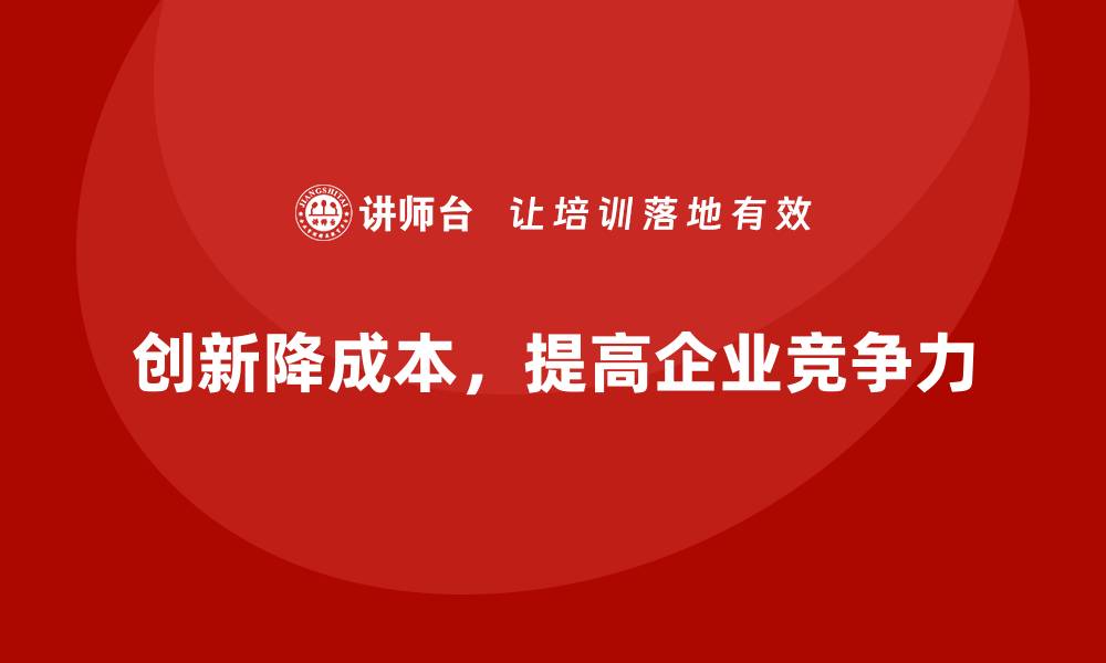 创新降成本，提高企业竞争力