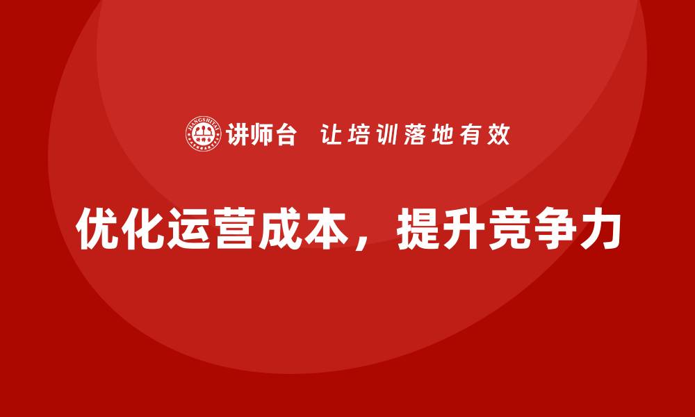 优化运营成本，提升竞争力