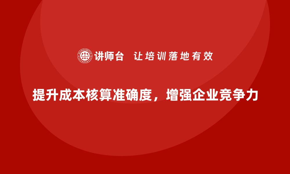文章如何通过成本管理培训提升企业成本核算准确度？的缩略图