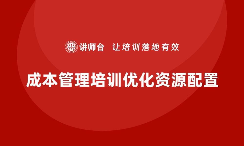 文章成本管理培训，如何实现资源的最优配置？的缩略图