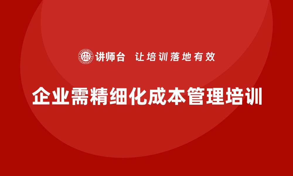 文章企业必学：成本管理培训如何实现精细化管理的缩略图