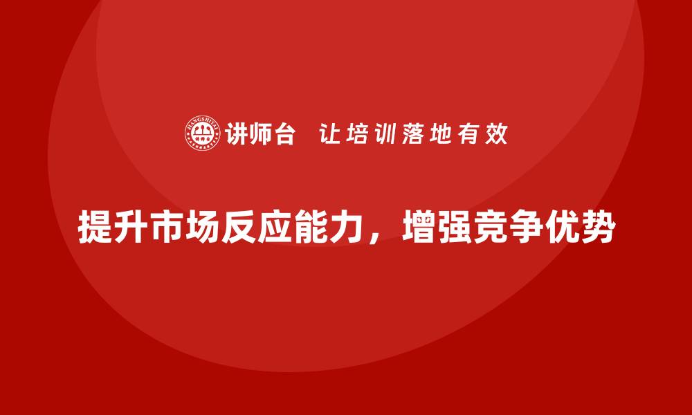 提升市场反应能力，增强竞争优势