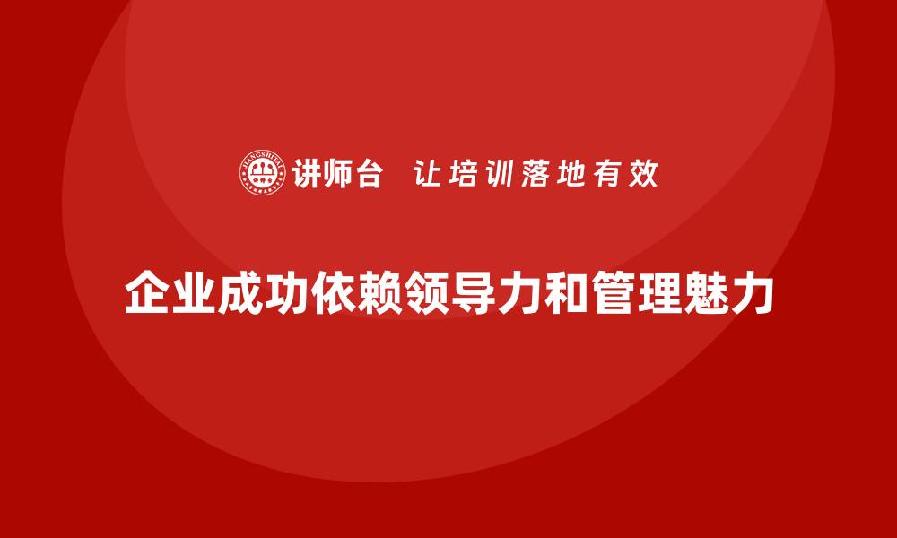 企业成功依赖领导力和管理魅力