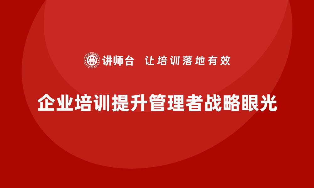 文章企业经营管理培训班：提升管理者战略眼光的技巧的缩略图