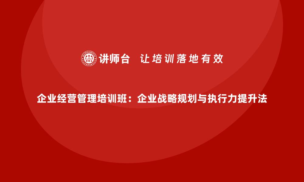 文章企业经营管理培训班：企业战略规划与执行力提升法的缩略图