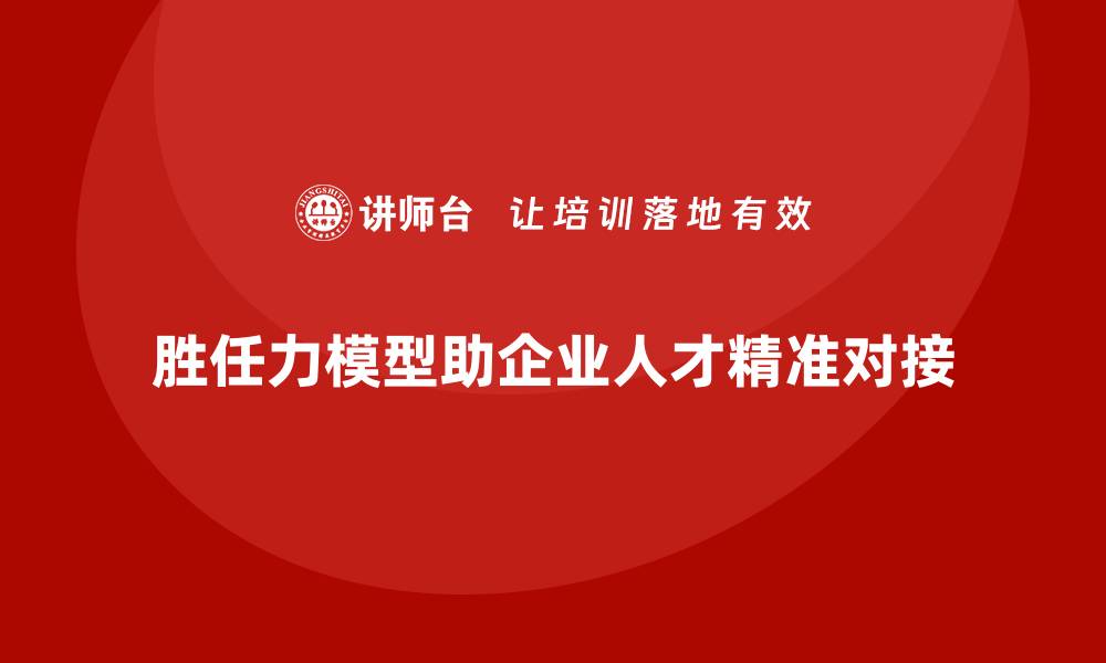 文章胜任力模型：助力企业实现人才精准对接的缩略图