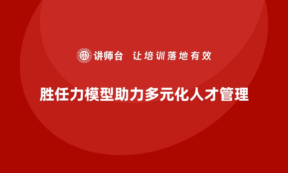 胜任力模型助力多元化人才管理
