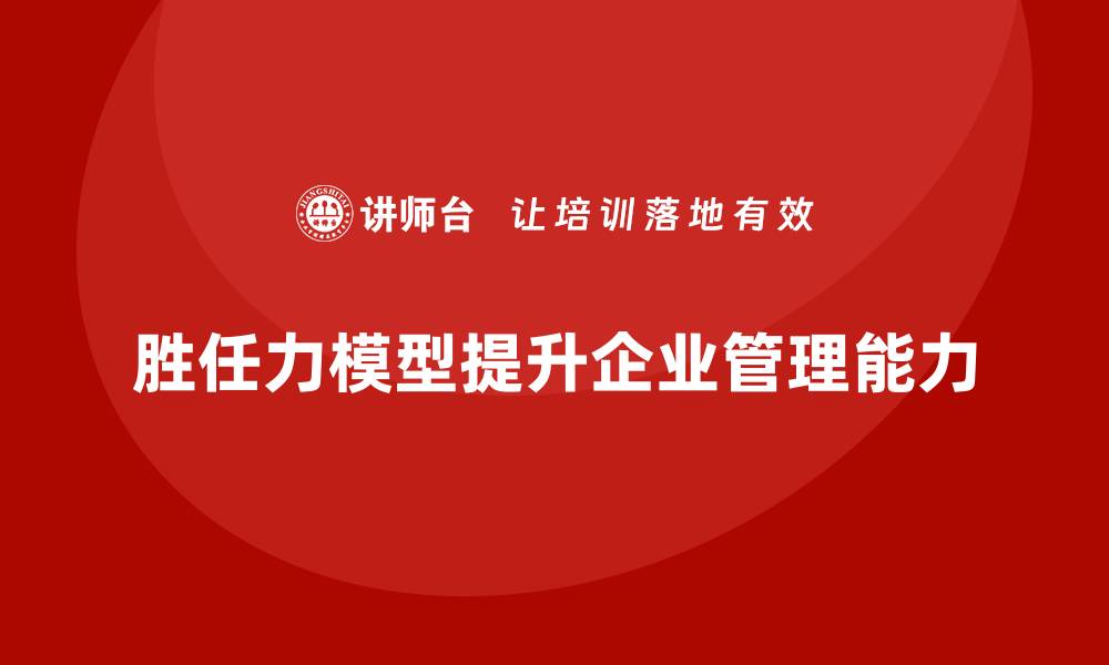 文章胜任力模型：提升员工管理能力的好方法的缩略图