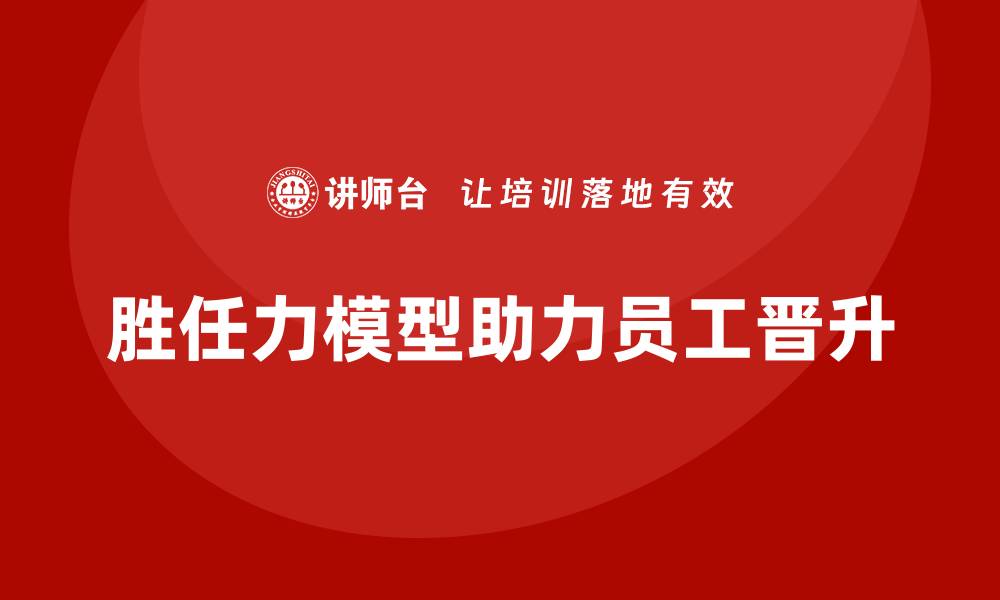 文章胜任力模型在员工晋升中的重要作用的缩略图