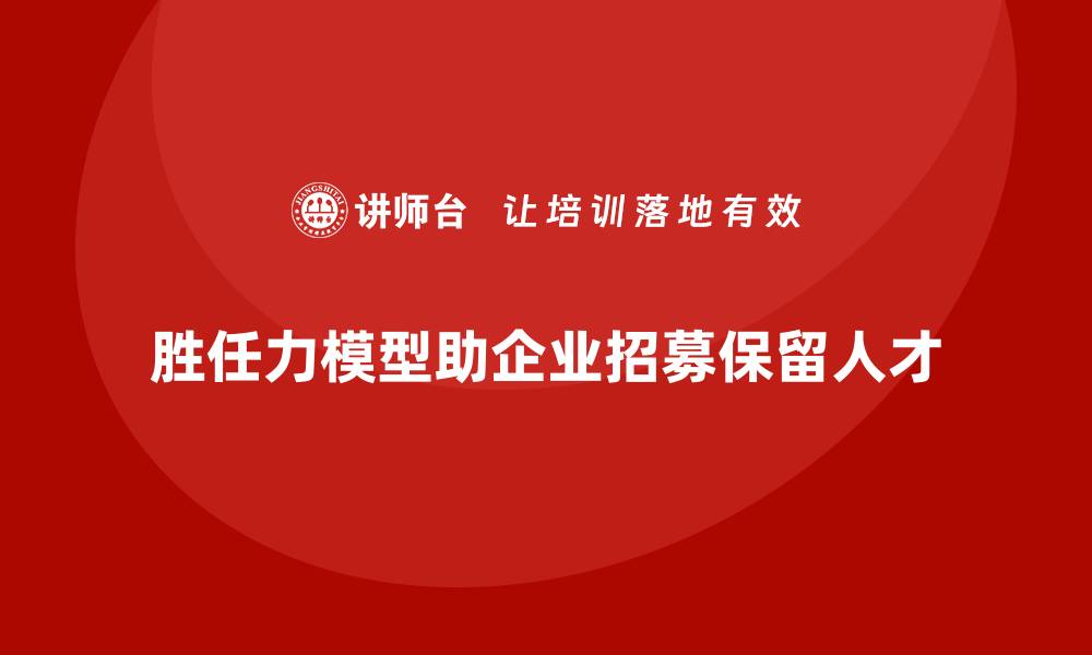文章胜任力模型：帮助企业进行精准人才测评的缩略图