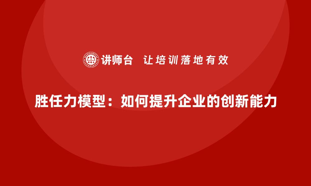 文章胜任力模型：如何提升企业的创新能力的缩略图
