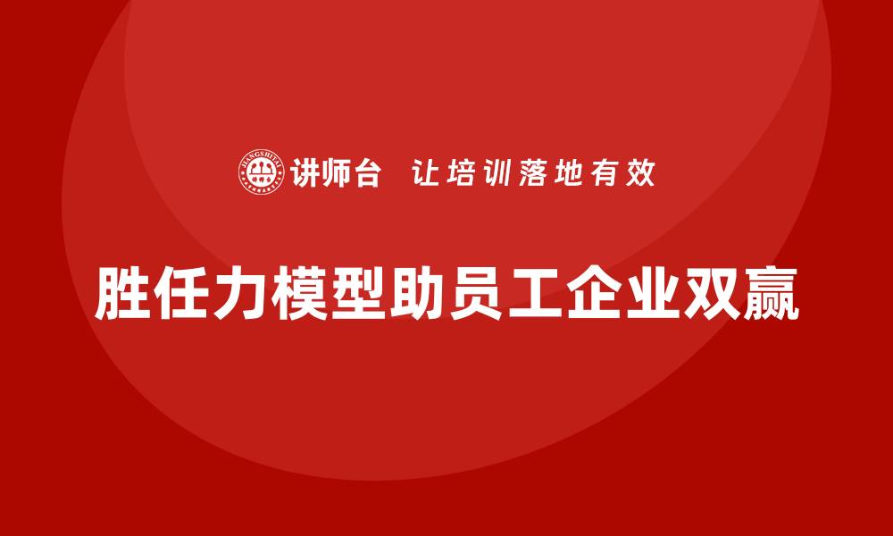 文章如何通过胜任力模型优化员工职业发展的缩略图