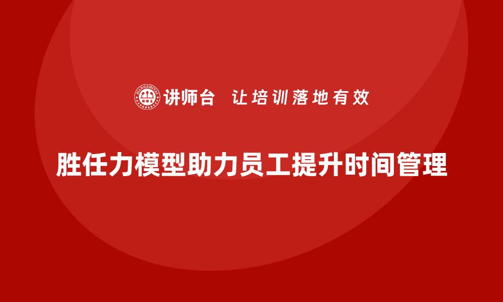 胜任力模型助力员工提升时间管理