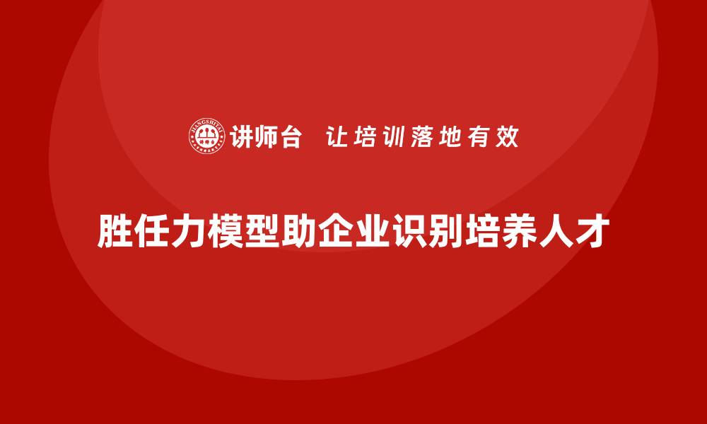文章胜任力模型：帮助企业识别与培养核心人才的缩略图