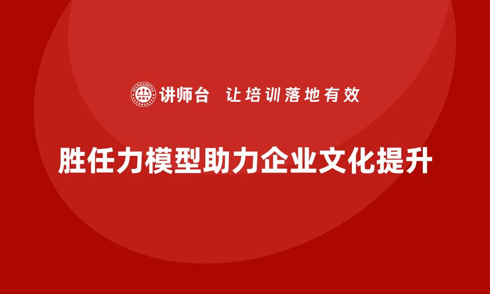 文章如何利用胜任力模型提升组织文化的缩略图