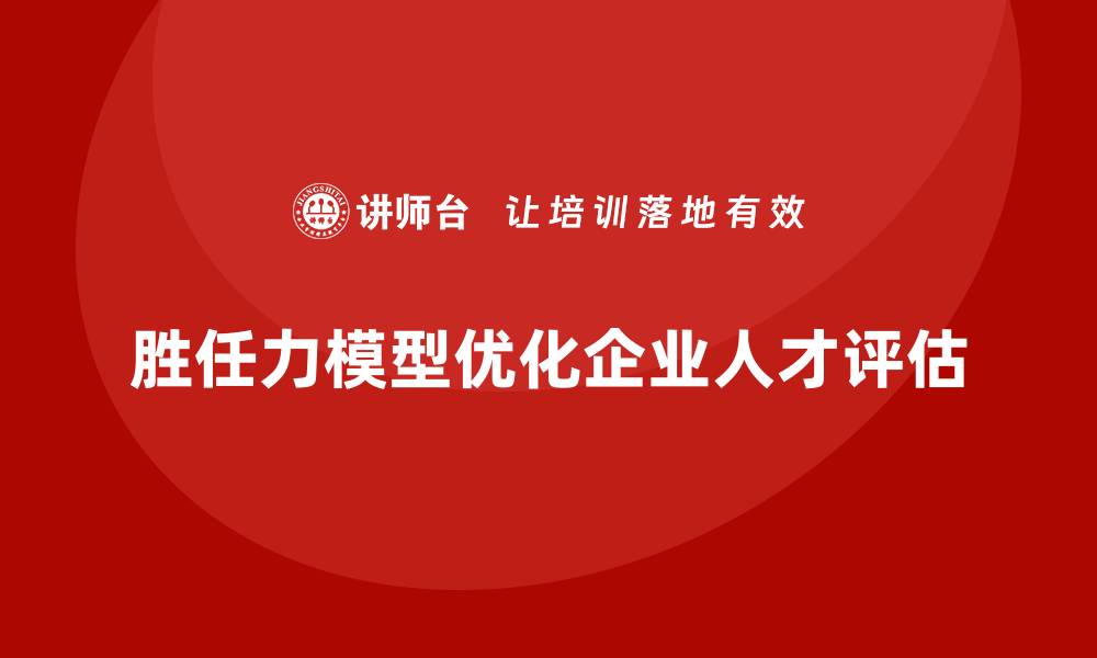 文章胜任力模型：优化人才评估体系的关键的缩略图