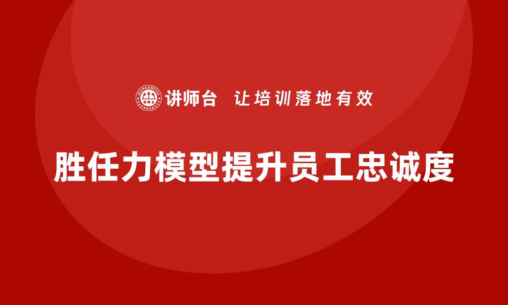 文章胜任力模型如何助力企业提高员工忠诚度的缩略图
