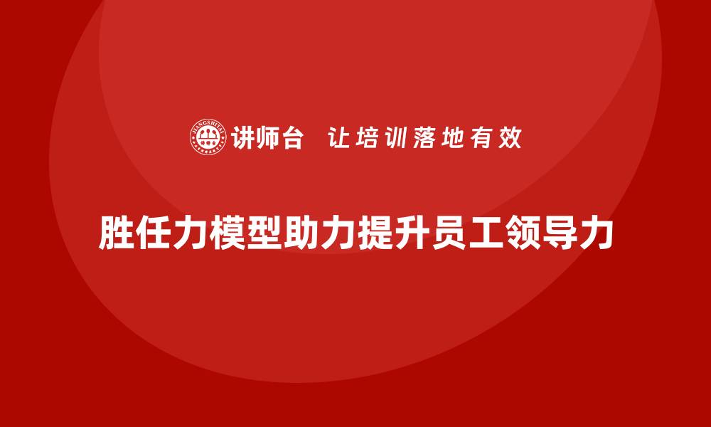 胜任力模型助力提升员工领导力