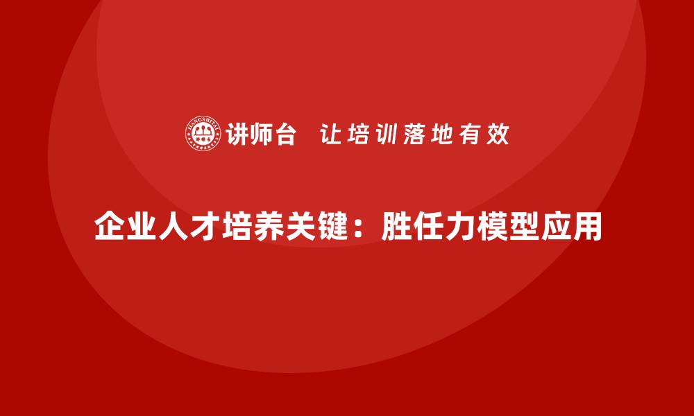 文章胜任力模型：为企业提供人才培训与发展框架的缩略图