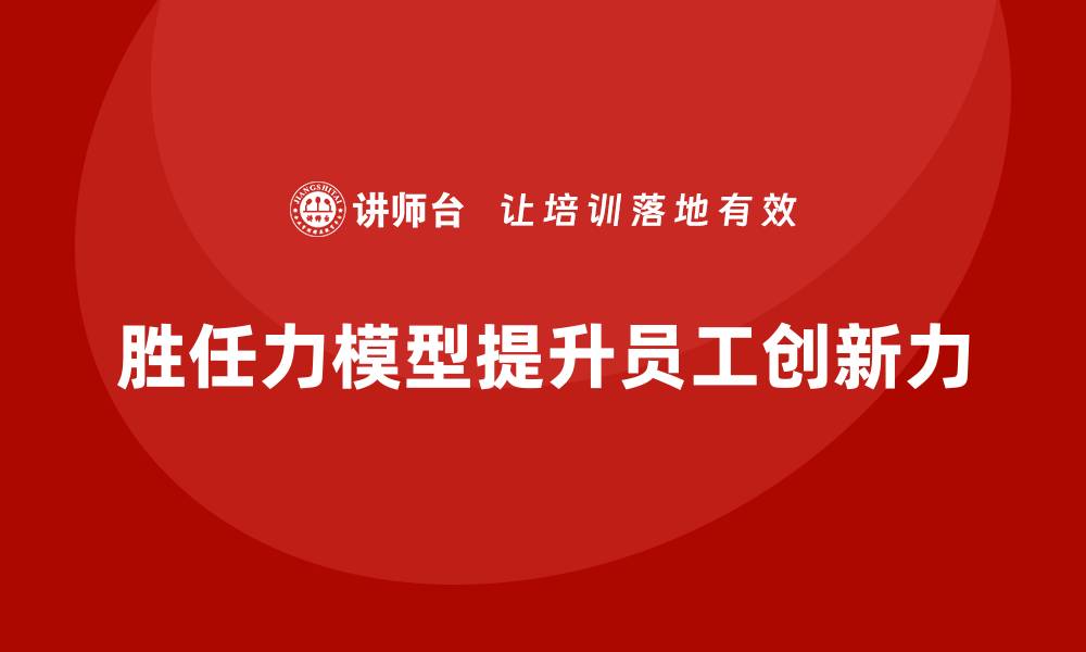 文章如何用胜任力模型提升员工创新力的缩略图