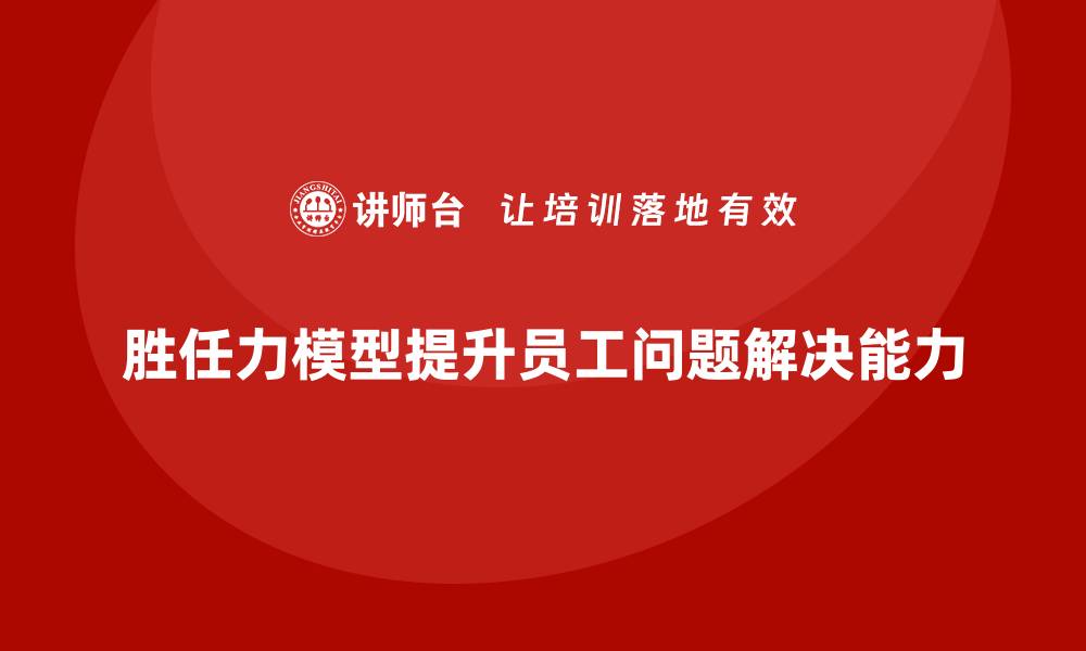 胜任力模型提升员工问题解决能力