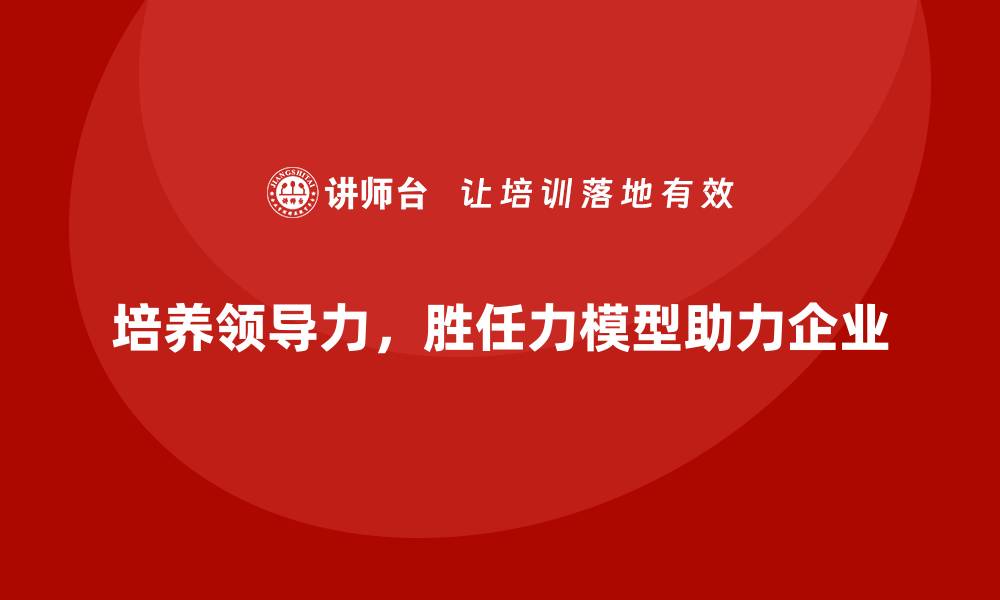 培养领导力，胜任力模型助力企业