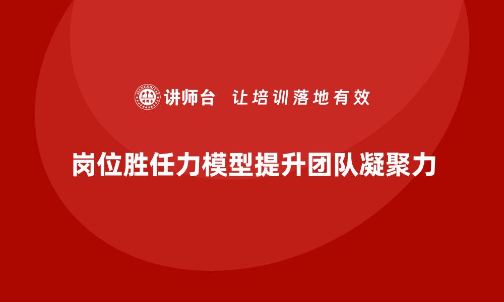岗位胜任力模型提升团队凝聚力