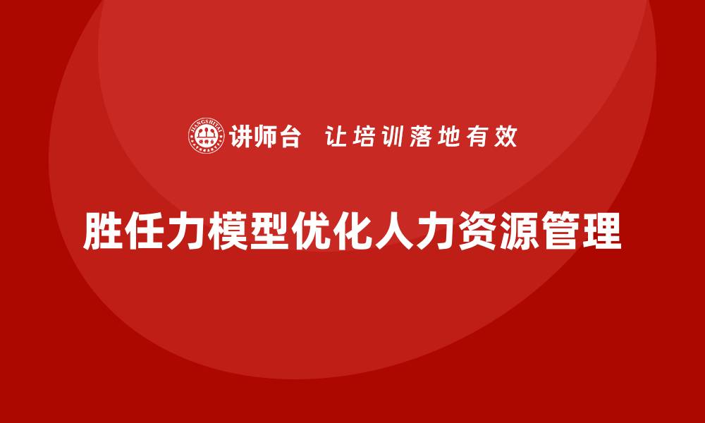 胜任力模型优化人力资源管理