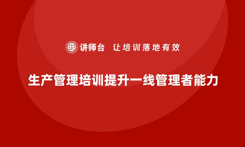 文章生产管理培训：让一线管理者更具领导力的缩略图