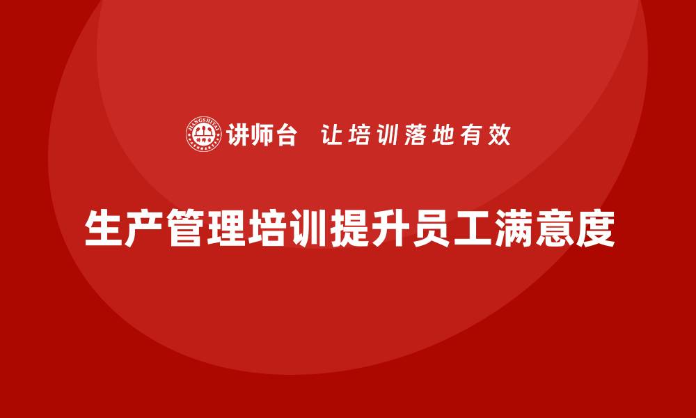 文章企业通过生产管理培训提高员工满意度的策略的缩略图