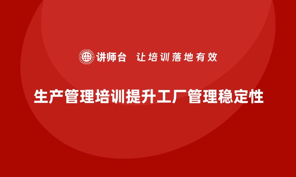 文章生产管理培训课程如何提升工厂管理的稳定性？的缩略图
