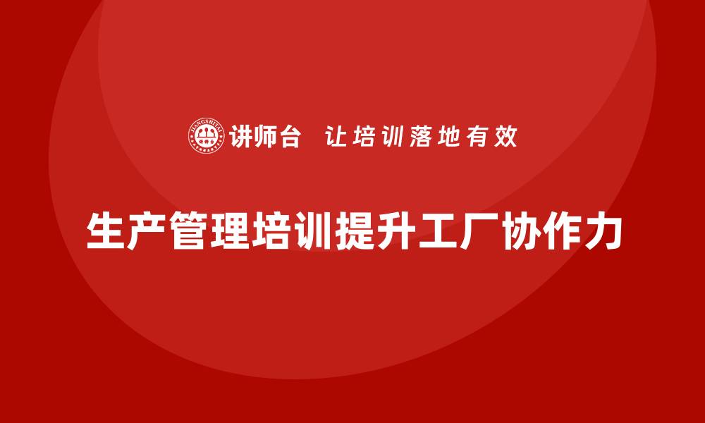 生产管理培训提升工厂协作力