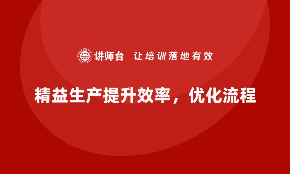 精益生产提升效率，优化流程