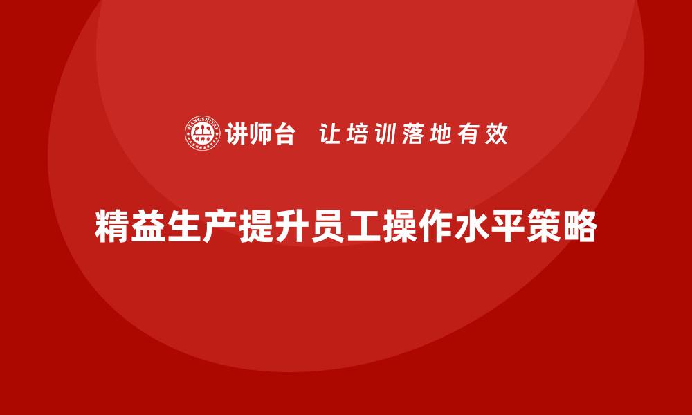 文章车间精益生产管理如何通过培训提升员工操作水平？的缩略图