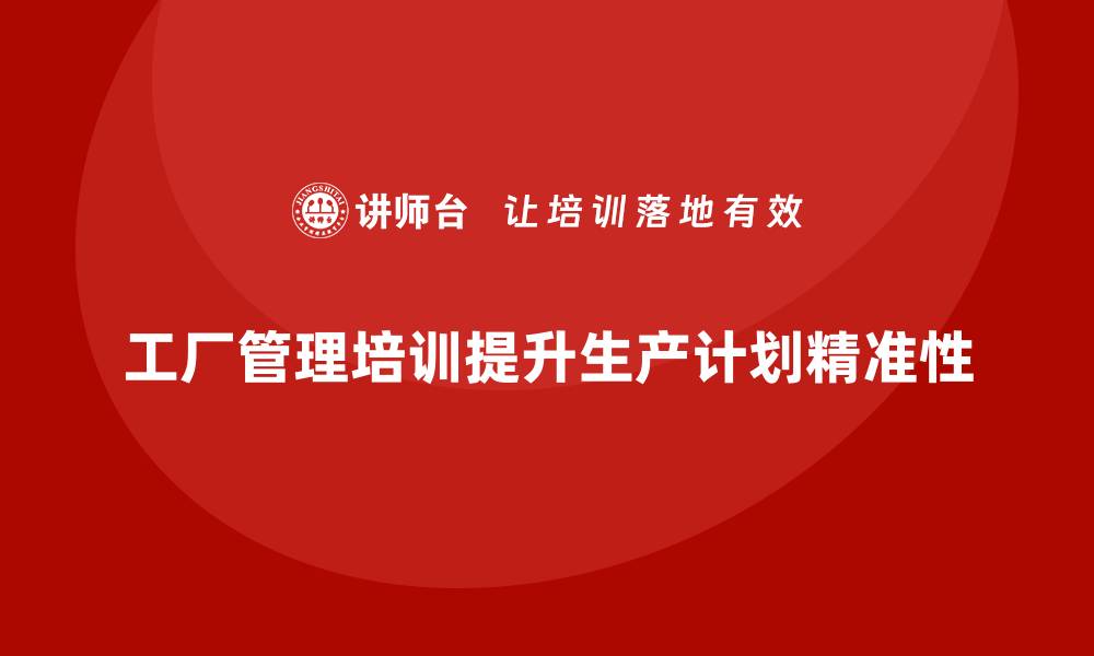 文章工厂管理培训课程助力提升生产计划的精准性的缩略图
