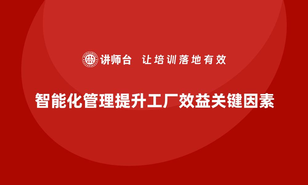文章工厂管理培训课程如何通过智能化管理提升收益？的缩略图