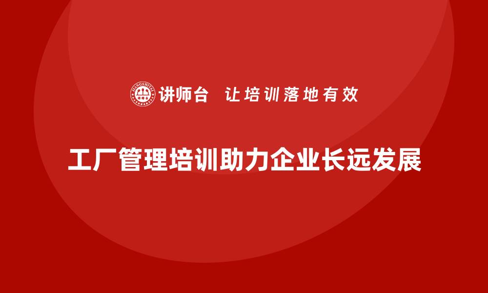 文章工厂管理培训课程如何推动企业实现长远发展目标？的缩略图