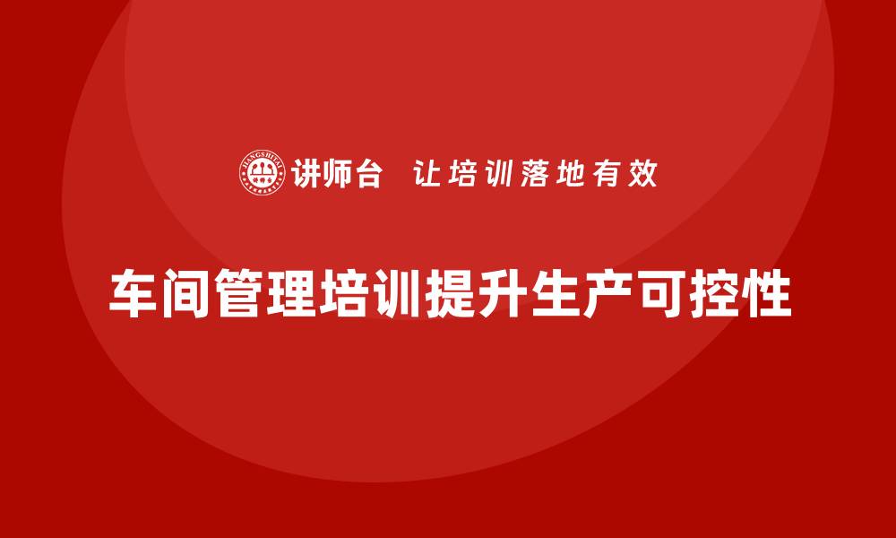 文章车间管理培训课程如何强化生产计划的可控性？的缩略图