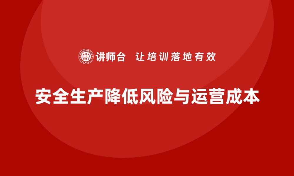 安全生产降低风险与运营成本