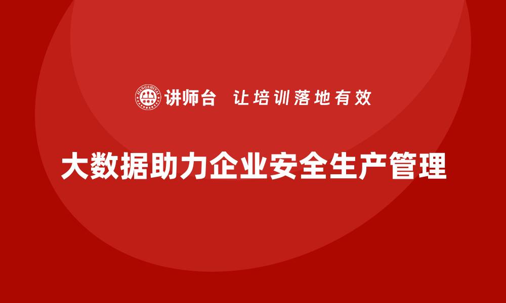 文章企业如何利用大数据实现安全生产精准管理的缩略图