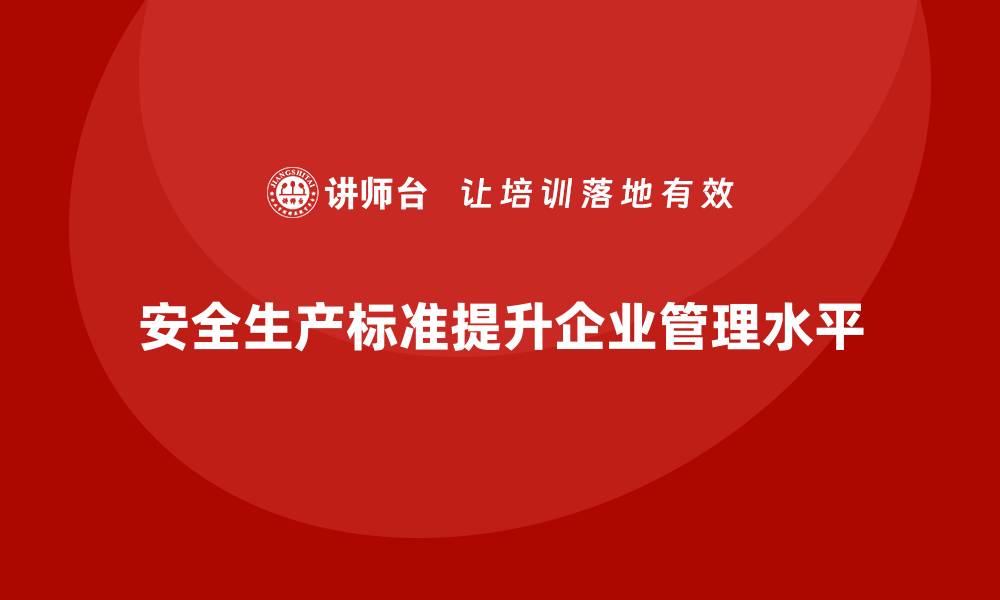文章如何利用安全生产标准提升企业管理水平的缩略图