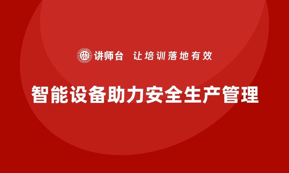 智能设备助力安全生产管理