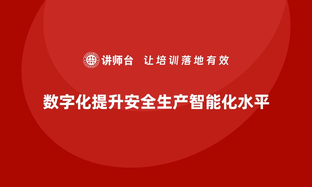 文章如何通过数字化提升安全生产管理的智能水平的缩略图