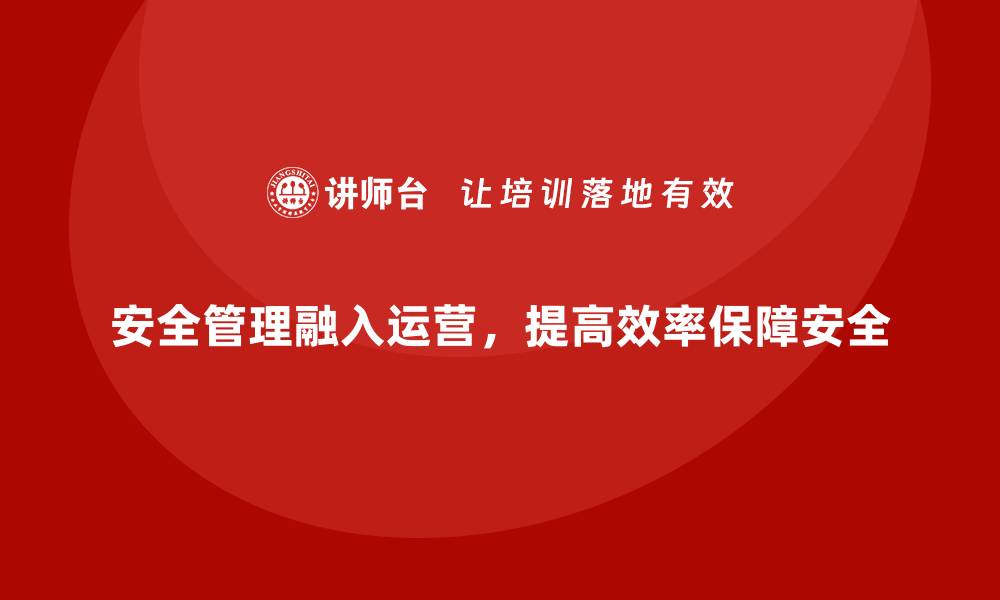 文章企业如何将安全生产管理与日常运营无缝结合的缩略图